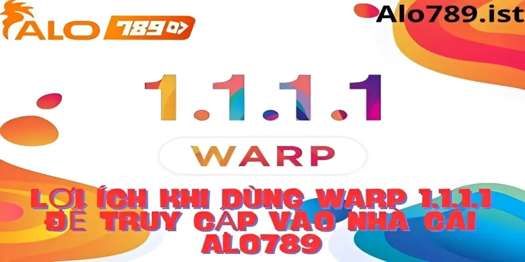 Lợi ích khi sử dụng Warp 1.1.1.1 để truy cập vào nhà cái Alo789